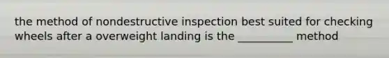 the method of nondestructive inspection best suited for checking wheels after a overweight landing is the __________ method