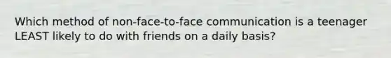 Which method of non-face-to-face communication is a teenager LEAST likely to do with friends on a daily basis?