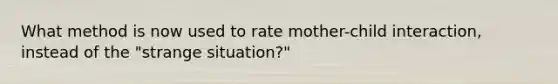 What method is now used to rate mother-child interaction, instead of the "strange situation?"