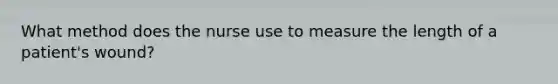 What method does the nurse use to measure the length of a patient's wound?