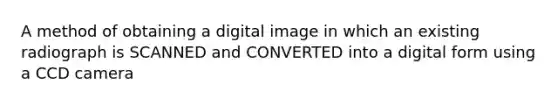 A method of obtaining a digital image in which an existing radiograph is SCANNED and CONVERTED into a digital form using a CCD camera