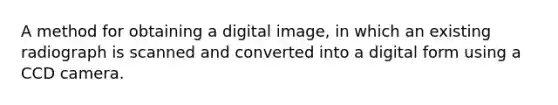 A method for obtaining a digital image, in which an existing radiograph is scanned and converted into a digital form using a CCD camera.