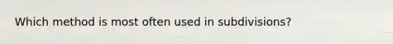 Which method is most often used in subdivisions?