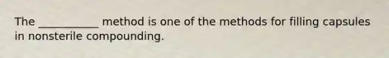 The ___________ method is one of the methods for filling capsules in nonsterile compounding.
