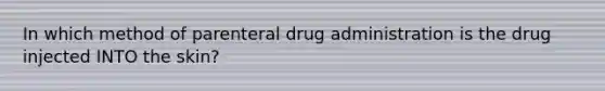 In which method of parenteral drug administration is the drug injected INTO the skin?