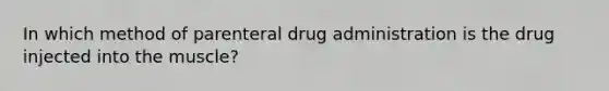 In which method of parenteral drug administration is the drug injected into the muscle?