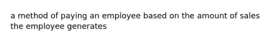 a method of paying an employee based on the amount of sales the employee generates