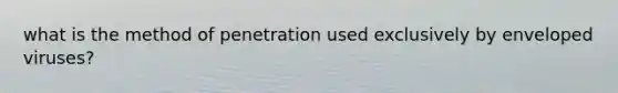 what is the method of penetration used exclusively by enveloped viruses?