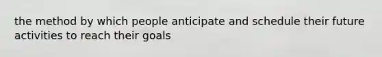 the method by which people anticipate and schedule their future activities to reach their goals