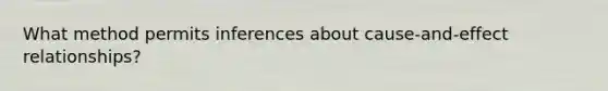 What method permits inferences about cause-and-effect relationships?