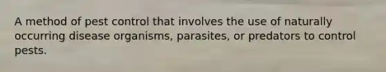 A method of pest control that involves the use of naturally occurring disease organisms, parasites, or predators to control pests.