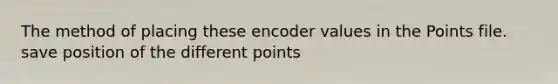 The method of placing these encoder values in the Points file. save position of the different points