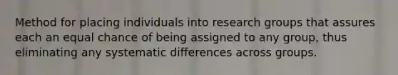 Method for placing individuals into research groups that assures each an equal chance of being assigned to any group, thus eliminating any systematic differences across groups.