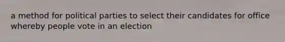 a method for political parties to select their candidates for office whereby people vote in an election