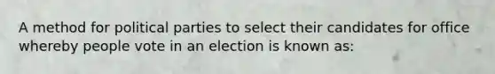 A method for political parties to select their candidates for office whereby people vote in an election is known as: