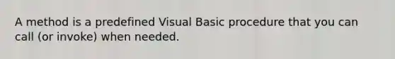 A method is a predefined Visual Basic procedure that you can call (or invoke) when needed.