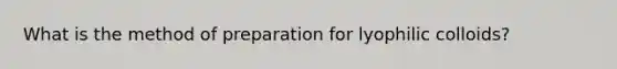 What is the method of preparation for lyophilic colloids?