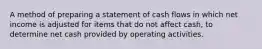 A method of preparing a statement of cash flows in which net income is adjusted for items that do not affect cash, to determine net cash provided by operating activities.