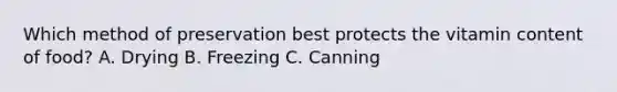 Which method of preservation best protects the vitamin content of food? A. Drying B. Freezing C. Canning