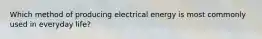 Which method of producing electrical energy is most commonly used in everyday life?