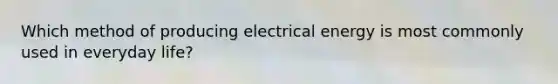 Which method of producing electrical energy is most commonly used in everyday life?