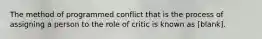 The method of programmed conflict that is the process of assigning a person to the role of critic is known as [blank].