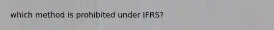 which method is prohibited under IFRS?