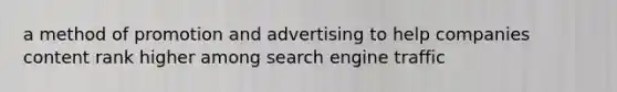 a method of promotion and advertising to help companies content rank higher among search engine traffic