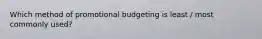 Which method of promotional budgeting is least / most commonly used?