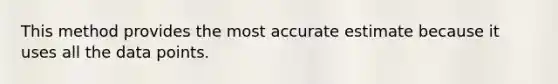 This method provides the most accurate estimate because it uses all the data points.