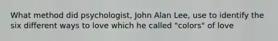 What method did psychologist, John Alan Lee, use to identify the six different ways to love which he called "colors" of love