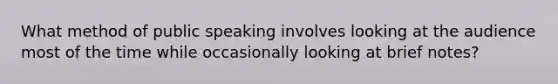 What method of public speaking involves looking at the audience most of the time while occasionally looking at brief notes?