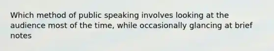 Which method of public speaking involves looking at the audience most of the time, while occasionally glancing at brief notes