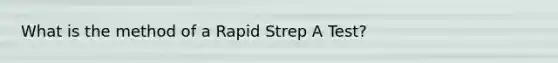 What is the method of a Rapid Strep A Test?