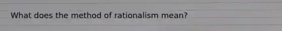 What does the method of rationalism mean?