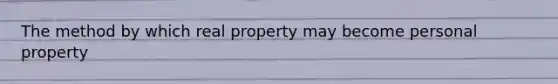 The method by which real property may become personal property