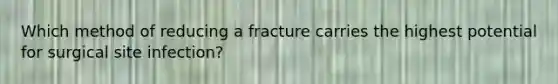 Which method of reducing a fracture carries the highest potential for surgical site infection?