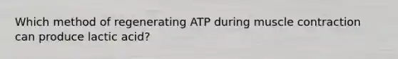 Which method of regenerating ATP during muscle contraction can produce lactic acid?