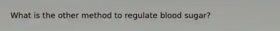 What is the other method to regulate blood sugar?