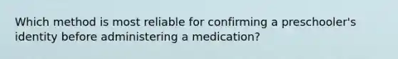 Which method is most reliable for confirming a preschooler's identity before administering a medication?