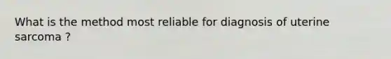 What is the method most reliable for diagnosis of uterine sarcoma ?