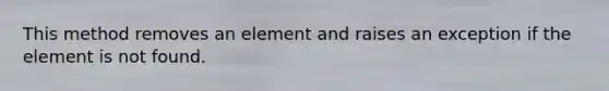 This method removes an element and raises an exception if the element is not found.