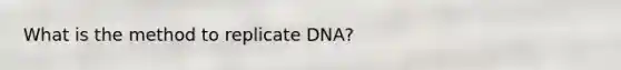 What is the method to replicate DNA?