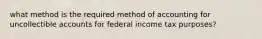 what method is the required method of accounting for uncollectible accounts for federal income tax purposes?