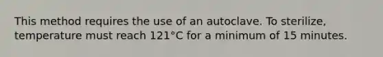 This method requires the use of an autoclave. To sterilize, temperature must reach 121°C for a minimum of 15 minutes.