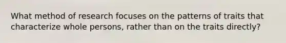 What method of research focuses on the patterns of traits that characterize whole persons, rather than on the traits directly?