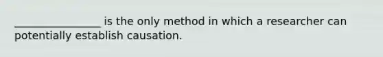 ________________ is the only method in which a researcher can potentially establish causation.