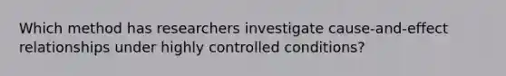 Which method has researchers investigate cause-and-effect relationships under highly controlled conditions?