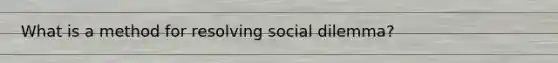 What is a method for resolving social dilemma?