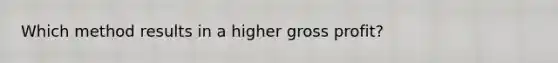 Which method results in a higher gross​ profit?